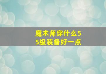 魔术师穿什么55级装备好一点