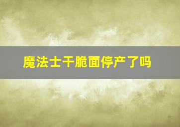 魔法士干脆面停产了吗