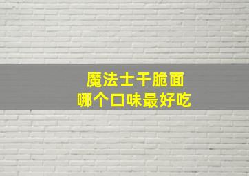 魔法士干脆面哪个口味最好吃