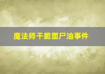 魔法师干脆面尸油事件