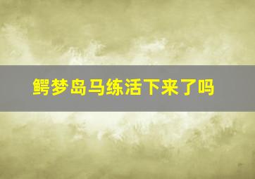 鳄梦岛马练活下来了吗