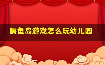 鳄鱼岛游戏怎么玩幼儿园