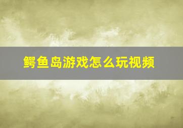 鳄鱼岛游戏怎么玩视频