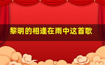 黎明的相逢在雨中这首歌