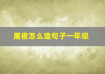 黑夜怎么造句子一年级