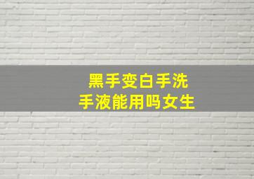 黑手变白手洗手液能用吗女生