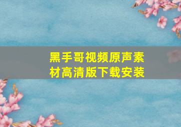 黑手哥视频原声素材高清版下载安装