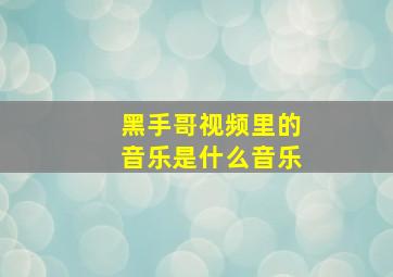 黑手哥视频里的音乐是什么音乐