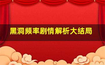 黑洞频率剧情解析大结局