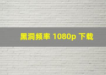 黑洞频率 1080p 下载