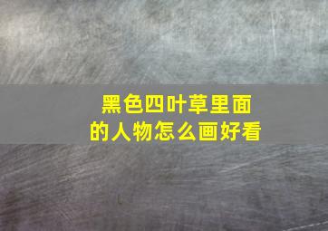 黑色四叶草里面的人物怎么画好看