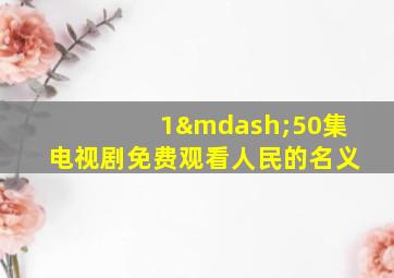 1—50集电视剧免费观看人民的名义