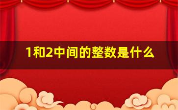 1和2中间的整数是什么