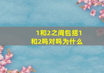 1和2之间包括1和2吗对吗为什么