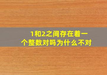 1和2之间存在着一个整数对吗为什么不对