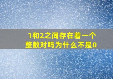 1和2之间存在着一个整数对吗为什么不是0