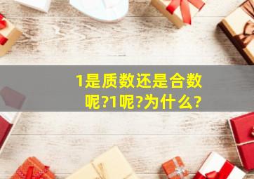 1是质数还是合数呢?1呢?为什么?