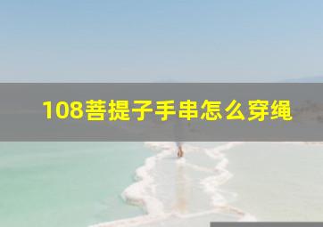 108菩提子手串怎么穿绳