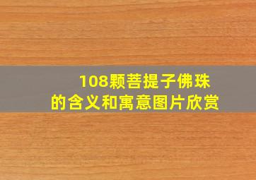 108颗菩提子佛珠的含义和寓意图片欣赏