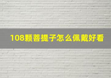 108颗菩提子怎么佩戴好看