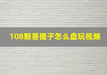 108颗菩提子怎么盘玩视频