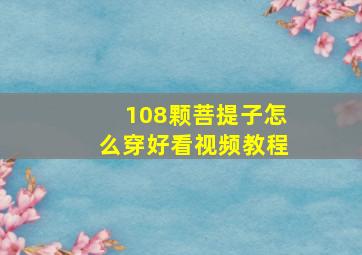 108颗菩提子怎么穿好看视频教程