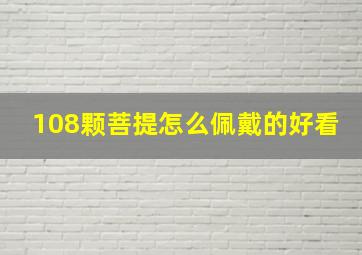 108颗菩提怎么佩戴的好看