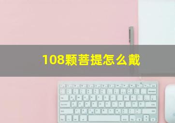 108颗菩提怎么戴