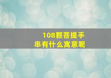 108颗菩提手串有什么寓意呢