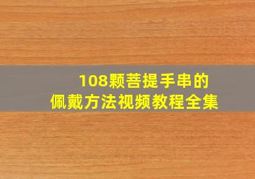 108颗菩提手串的佩戴方法视频教程全集