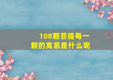 108颗菩提每一颗的寓意是什么呢