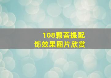 108颗菩提配饰效果图片欣赏