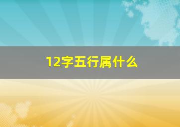 12字五行属什么