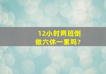 12小时两班倒做六休一累吗?