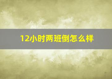 12小时两班倒怎么样