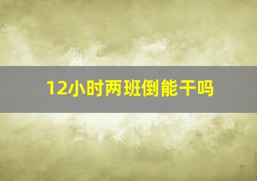 12小时两班倒能干吗