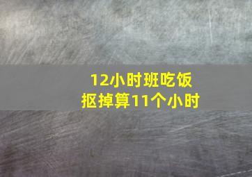 12小时班吃饭抠掉算11个小时