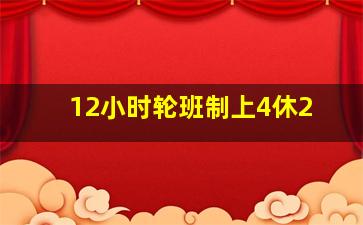 12小时轮班制上4休2