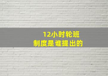 12小时轮班制度是谁提出的