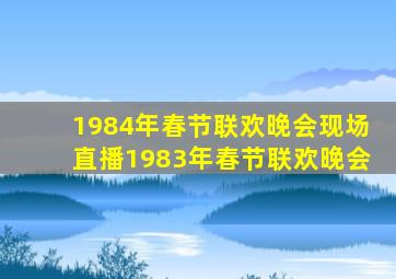 1984年春节联欢晚会现场直播1983年春节联欢晚会