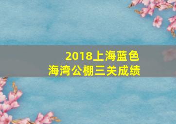 2018上海蓝色海湾公棚三关成绩