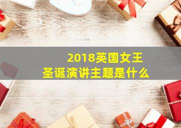 2018英国女王圣诞演讲主题是什么