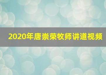 2020年唐崇荣牧师讲道视频