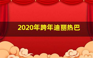 2020年跨年迪丽热巴