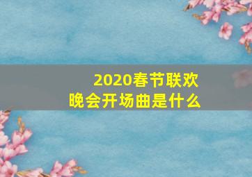 2020春节联欢晚会开场曲是什么