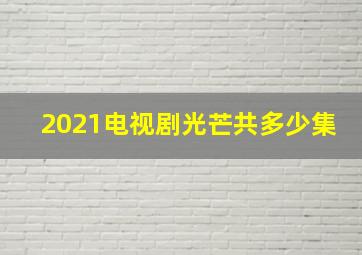 2021电视剧光芒共多少集