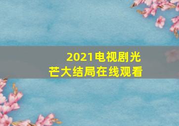 2021电视剧光芒大结局在线观看