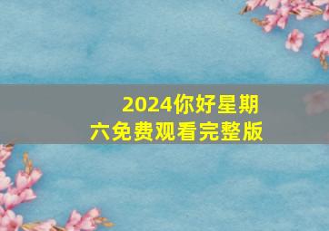 2024你好星期六免费观看完整版