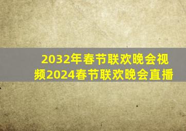 2032年春节联欢晚会视频2024春节联欢晚会直播