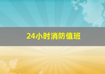 24小时消防值班